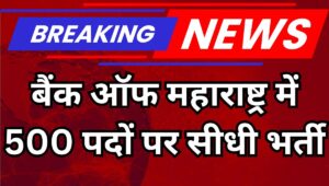 बैंक ऑफ महाराष्ट्र में निकली 500 जनरलिस्ट ऑफिसर पदों पर भर्ती, जानें योग्यता, सैलरी और आवेदन प्रक्रिया