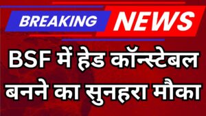 BSF में हेड कॉन्स्टेबल की निकली बंपर भर्ती, ₹81,100 तक सैलरी, ऐसे करें ऑनलाइन अप्लाई