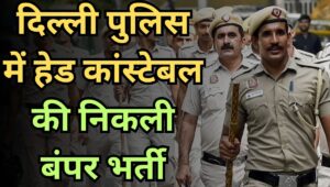 Delhi Police में Head Constable के 552 पदों पर निकली भर्ती, जानें योग्यता, सैलरी और अप्लाई करने का पूरा प्रोसेस