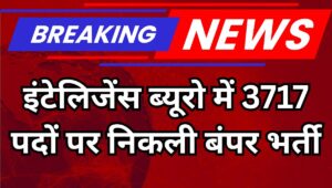 IB ACIO Recruitment 2025: 3717 पदों पर निकली भर्ती, जानिए योग्यता, सैलरी और आवेदन की प्रक्रिया
